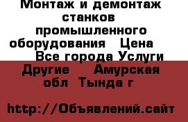 Монтаж и демонтаж станков, промышленного оборудования › Цена ­ 5 000 - Все города Услуги » Другие   . Амурская обл.,Тында г.